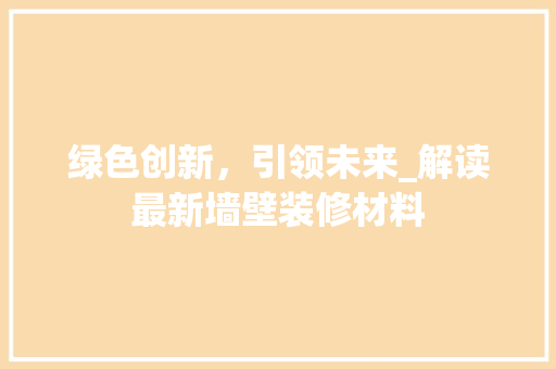 绿色创新，引领未来_解读最新墙壁装修材料