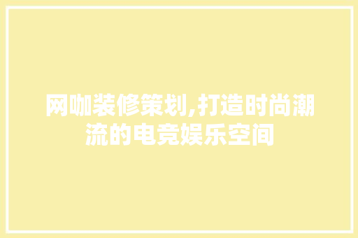 网咖装修策划,打造时尚潮流的电竞娱乐空间