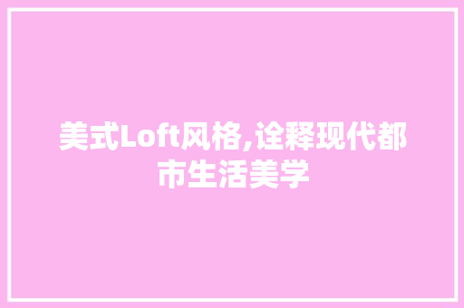 美式Loft风格,诠释现代都市生活美学