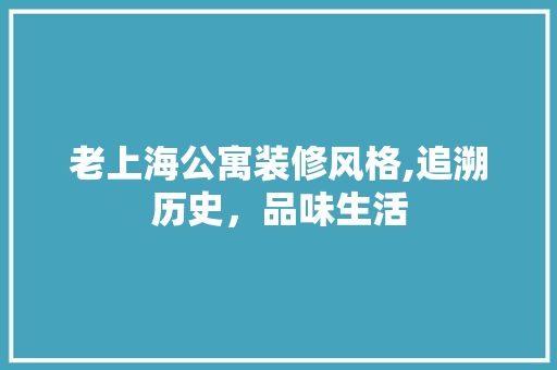 老上海公寓装修风格,追溯历史，品味生活