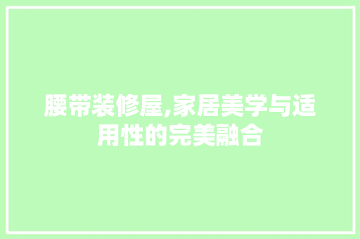 腰带装修屋,家居美学与适用性的完美融合