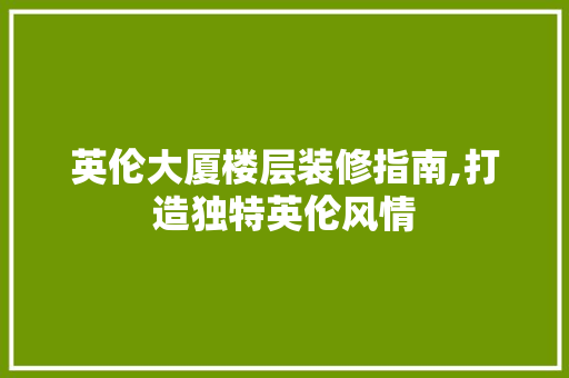 英伦大厦楼层装修指南,打造独特英伦风情