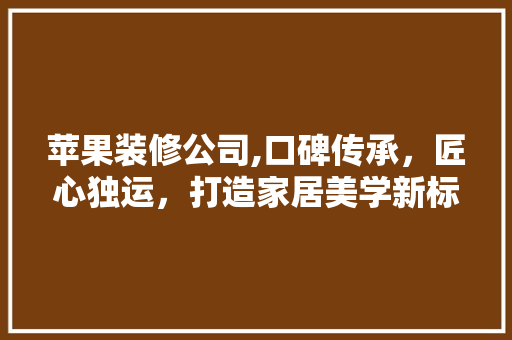 苹果装修公司,口碑传承，匠心独运，打造家居美学新标杆 防火门
