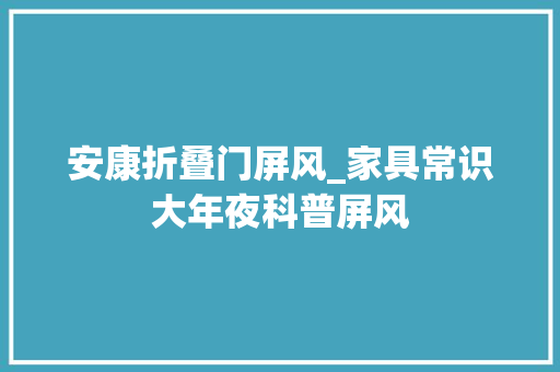安康折叠门屏风_家具常识大年夜科普屏风