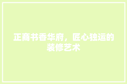 正商书香华府，匠心独运的装修艺术