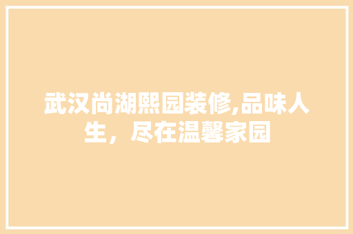武汉尚湖熙园装修,品味人生，尽在温馨家园