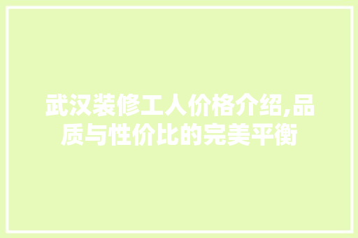 武汉装修工人价格介绍,品质与性价比的完美平衡