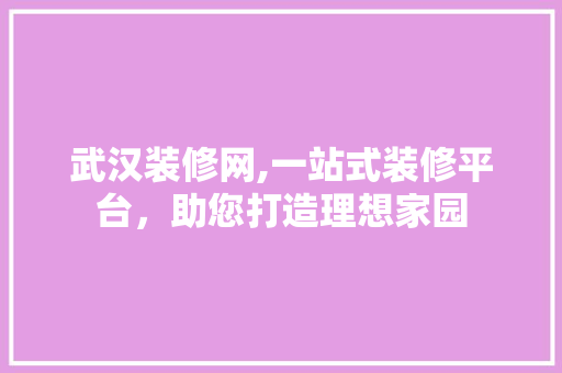 武汉装修网,一站式装修平台，助您打造理想家园