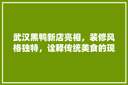 武汉黑鸭新店亮相，装修风格独特，诠释传统美食的现代魅力