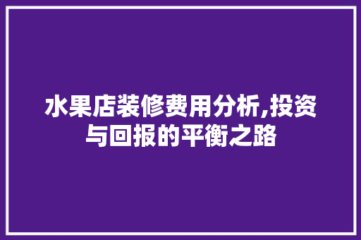 水果店装修费用分析,投资与回报的平衡之路