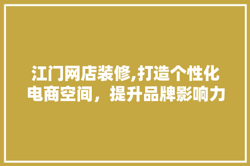 江门网店装修,打造个性化电商空间，提升品牌影响力 塑钢门