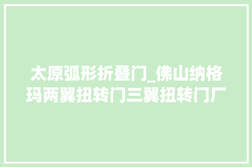 太原弧形折叠门_佛山纳格玛两翼扭转门三翼扭转门厂家直销