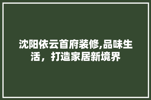 沈阳依云首府装修,品味生活，打造家居新境界