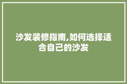 沙发装修指南,如何选择适合自己的沙发