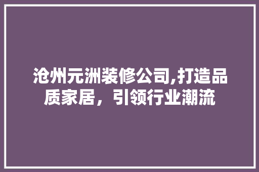 沧州元洲装修公司,打造品质家居，引领行业潮流
