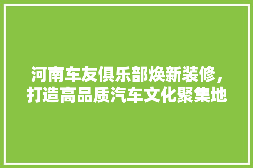 河南车友俱乐部焕新装修，打造高品质汽车文化聚集地