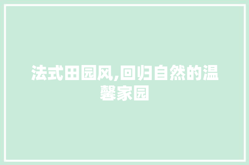 法式田园风,回归自然的温馨家园