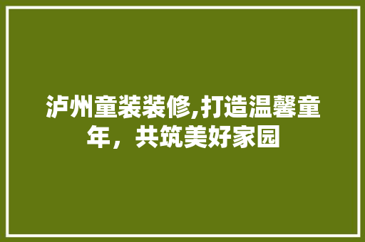 泸州童装装修,打造温馨童年，共筑美好家园