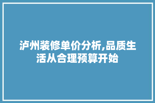 泸州装修单价分析,品质生活从合理预算开始