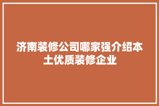济南装修公司哪家强介绍本土优质装修企业