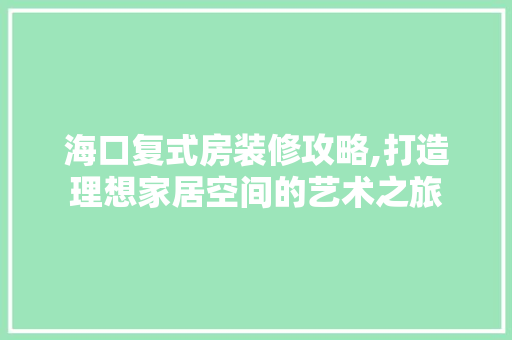 海口复式房装修攻略,打造理想家居空间的艺术之旅