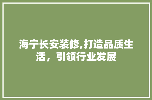 海宁长安装修,打造品质生活，引领行业发展