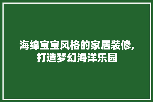 海绵宝宝风格的家居装修,打造梦幻海洋乐园