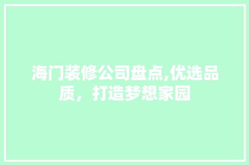 海门装修公司盘点,优选品质，打造梦想家园