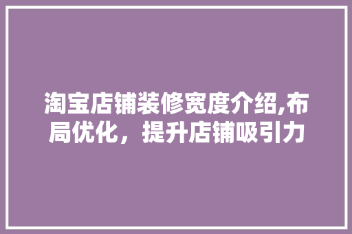 淘宝店铺装修宽度介绍,布局优化，提升店铺吸引力