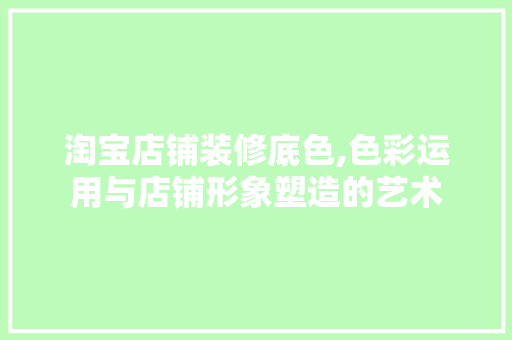 淘宝店铺装修底色,色彩运用与店铺形象塑造的艺术