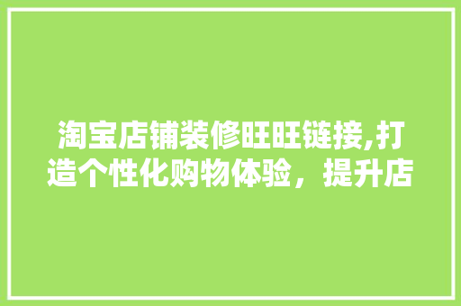 淘宝店铺装修旺旺链接,打造个性化购物体验，提升店铺竞争力