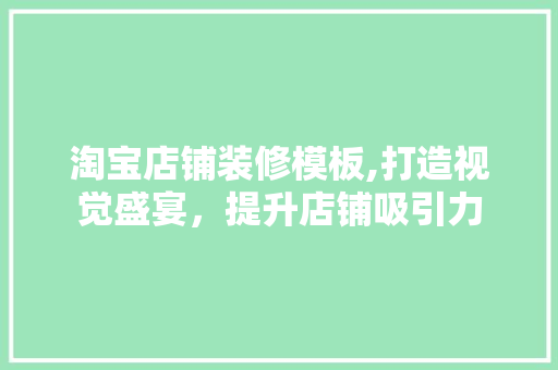 淘宝店铺装修模板,打造视觉盛宴，提升店铺吸引力