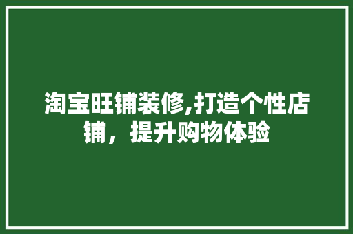 淘宝旺铺装修,打造个性店铺，提升购物体验