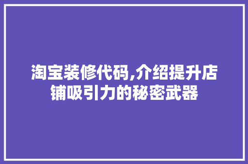淘宝装修代码,介绍提升店铺吸引力的秘密武器