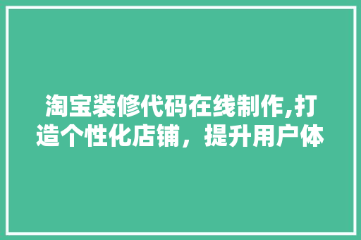 淘宝装修代码在线制作,打造个性化店铺，提升用户体验