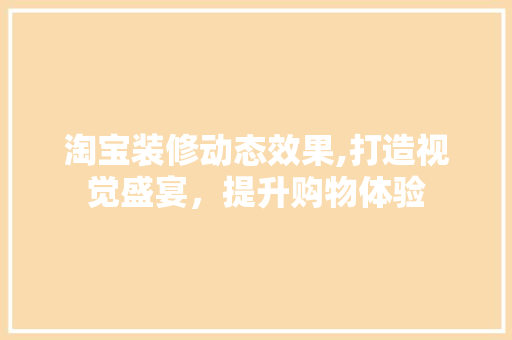 淘宝装修动态效果,打造视觉盛宴，提升购物体验