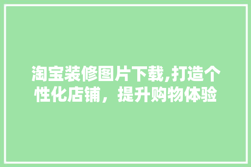 淘宝装修图片下载,打造个性化店铺，提升购物体验 防火门