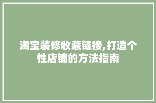 淘宝装修收藏链接,打造个性店铺的方法指南
