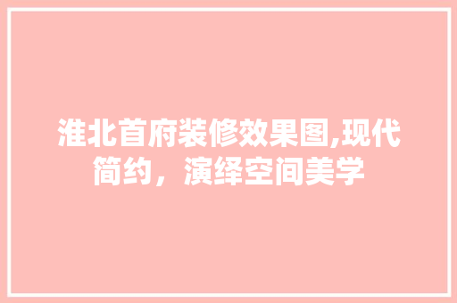 淮北首府装修效果图,现代简约，演绎空间美学