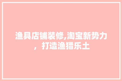 渔具店铺装修,淘宝新势力，打造渔猎乐土