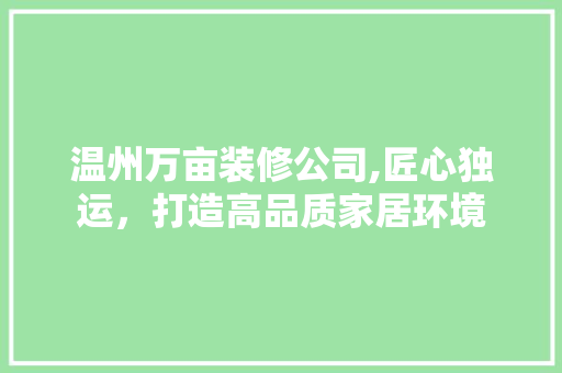 温州万亩装修公司,匠心独运，打造高品质家居环境