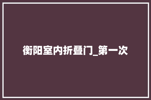 衡阳室内折叠门_第一次