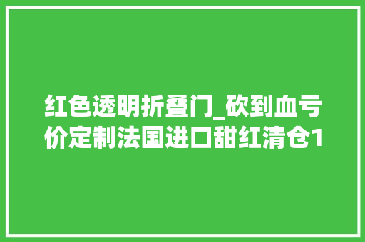 红色透明折叠门_砍到血亏价定制法国进口甜红清仓1瓶几十块还送醒酒器