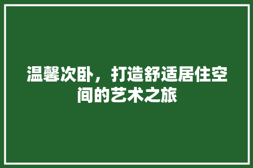 温馨次卧，打造舒适居住空间的艺术之旅