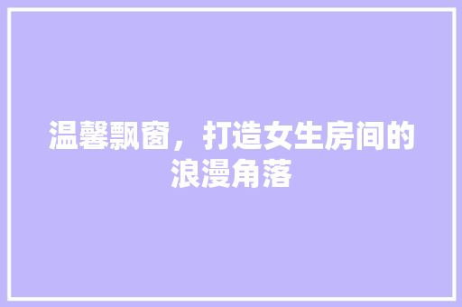 温馨飘窗，打造女生房间的浪漫角落