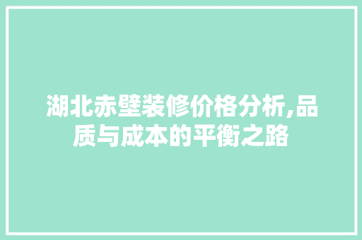 湖北赤壁装修价格分析,品质与成本的平衡之路
