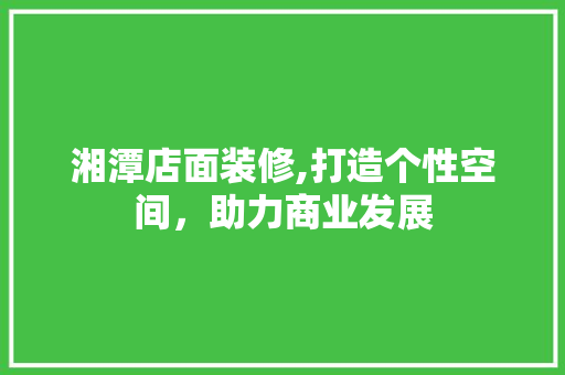 湘潭店面装修,打造个性空间，助力商业发展