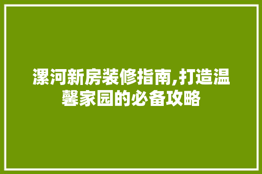 漯河新房装修指南,打造温馨家园的必备攻略