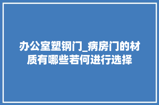 办公室塑钢门_病房门的材质有哪些若何进行选择