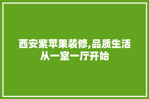 西安紫苹果装修,品质生活从一室一厅开始